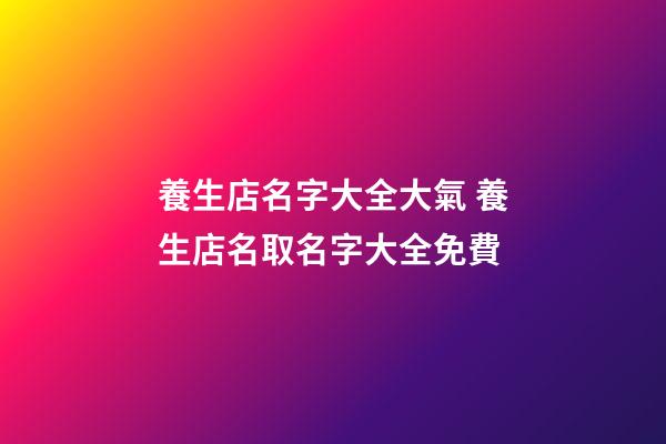 養生店名字大全大氣 養生店名取名字大全免費